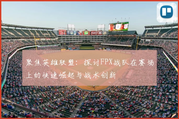 聚焦英雄联盟：探讨FPX战队在赛场上的快速崛起与战术创新