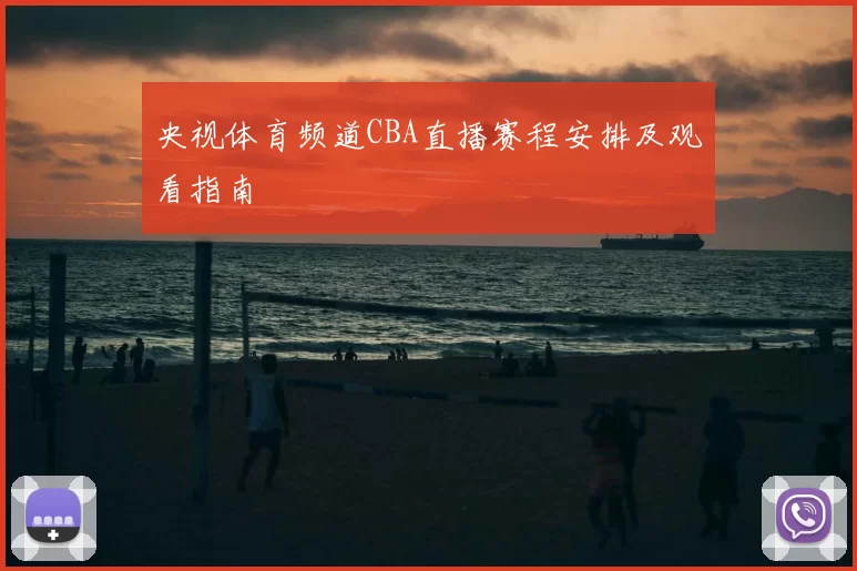 央视体育频道CBA直播赛程安排及观看指南
