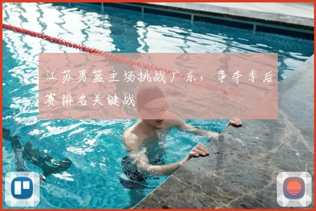 江苏男篮主场挑战广东，争夺季后赛排名关键战
