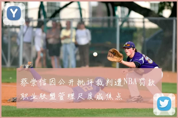 蔡崇信因公开批评裁判遭NBA罚款 职业联盟管理尺度成焦点