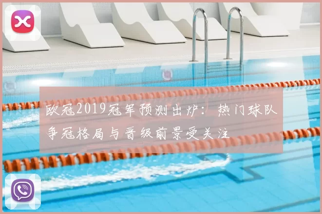 欧冠2019冠军预测出炉:热门球队争冠格局与晋级前景受关注