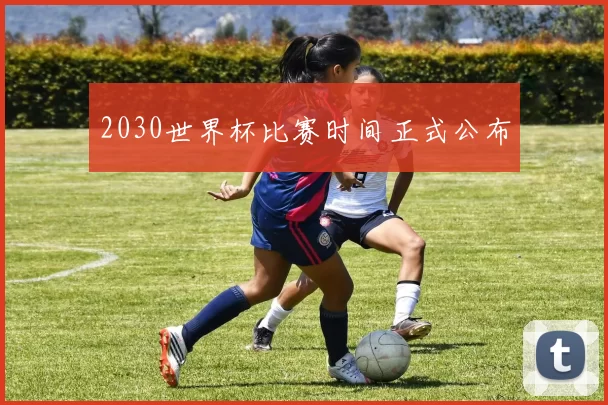 2030世界杯比赛时间正式公布