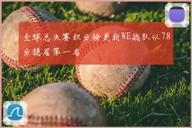 全球总决赛积分榜更新WE战队以78分稳居第一名