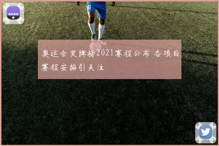 奥运会奖牌榜2021赛程公布 各项目赛程安排引关注