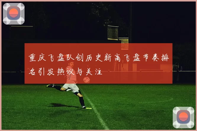 重庆飞盘队创历史新高飞盘节奏排名引发热议与关注