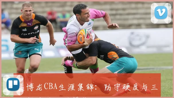 孟博龙CBA生涯集锦:防守硬度与三分能力的双面锋线