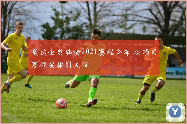 奥运会奖牌榜2021赛程公布 各项目赛程安排引关注