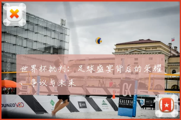 世界杯批判:足球盛宴背后的荣耀、争议与未来