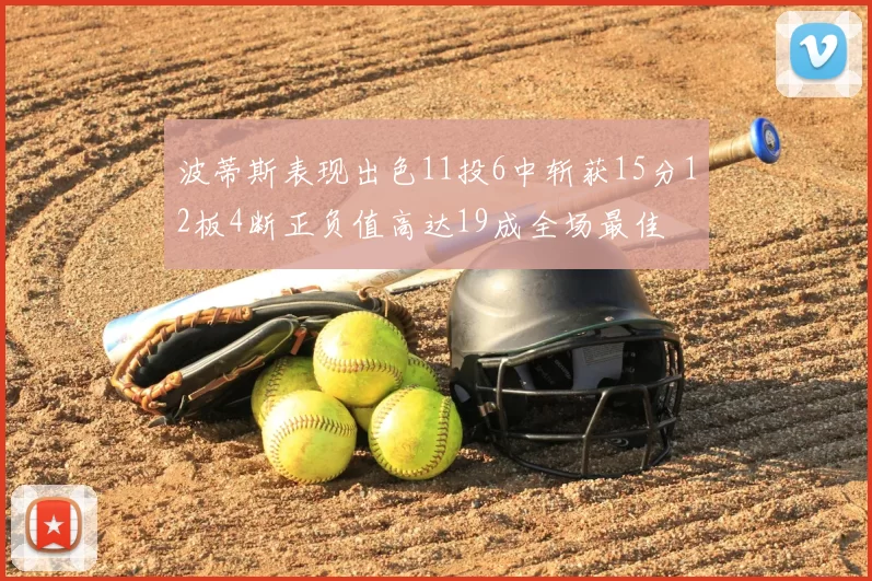 波蒂斯表现出色11投6中斩获15分12板4断正负值高达19成全场最佳