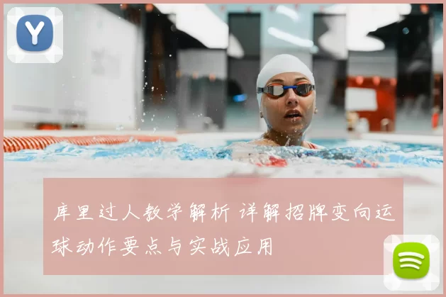 库里过人教学解析 详解招牌变向运球动作要点与实战应用