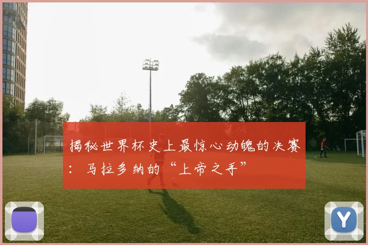 揭秘世界杯史上最惊心动魄的决赛:马拉多纳的“上帝之手”