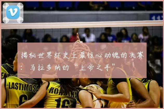 揭秘世界杯史上最惊心动魄的决赛:马拉多纳的“上帝之手”