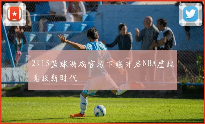 2K15篮球游戏官方下载开启NBA虚拟竞技新时代