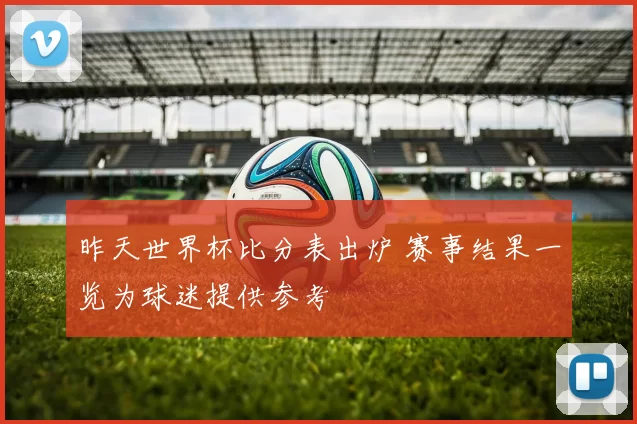 昨天世界杯比分表出炉 赛事结果一览为球迷提供参考