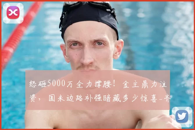 怒砸5000万全力撑腰!金主鼎力注资,国米边路补强暗藏多少惊喜_齐沃_资金_资方